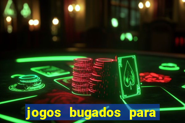 jogos bugados para ganhar dinheiro